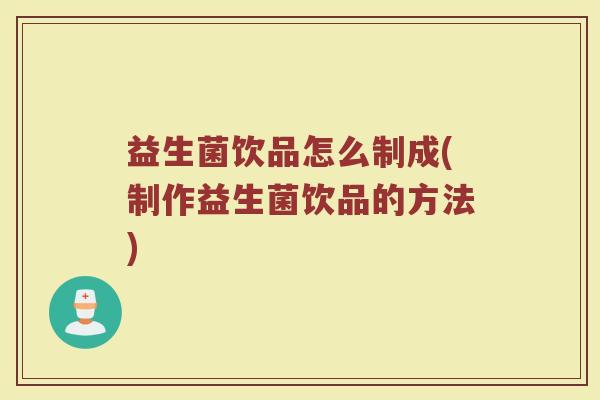 益生菌饮品怎么制成(制作益生菌饮品的方法)