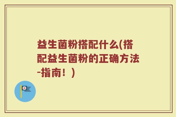 益生菌粉搭配什么(搭配益生菌粉的正确方法-指南！)
