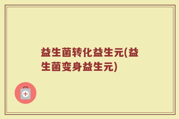 益生菌转化益生元(益生菌变身益生元)