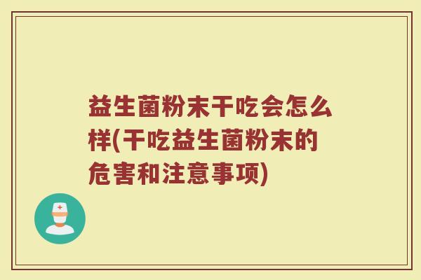 益生菌粉末干吃会怎么样(干吃益生菌粉末的危害和注意事项) 益生菌粉末干吃会怎么样(干吃益生菌粉末的危害和注意事项)