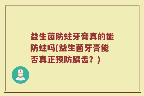 益生菌防蛀牙膏真的能防蛀吗(益生菌牙膏能否真正预防龋齿？)
