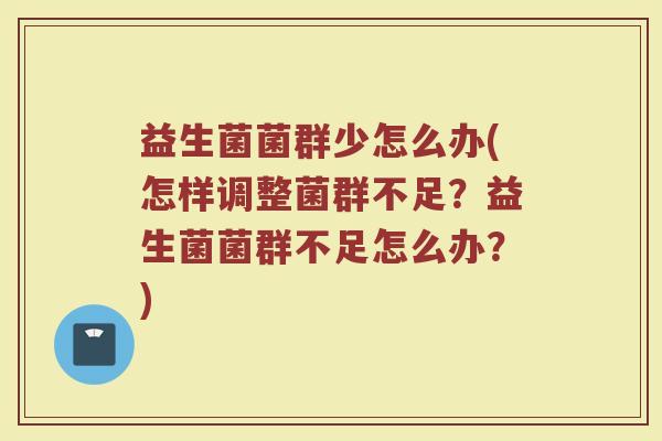 益生菌菌群少怎么办(怎样调整菌群不足?益生菌菌群不足怎么办?) 益生菌菌群少怎么办(怎样调整菌群不足?益生菌菌群不足怎么办?)