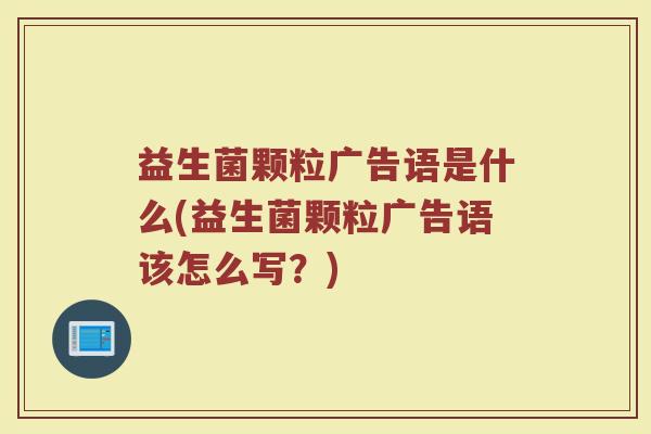 益生菌颗粒广告语是什么(益生菌颗粒广告语该怎么写？)