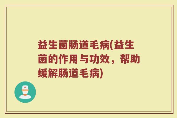 益生菌肠道毛病(益生菌的作用与功效，帮助缓解肠道毛病)
