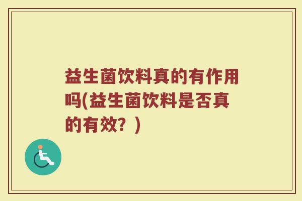 益生菌饮料真的有作用吗(益生菌饮料是否真的有效？)