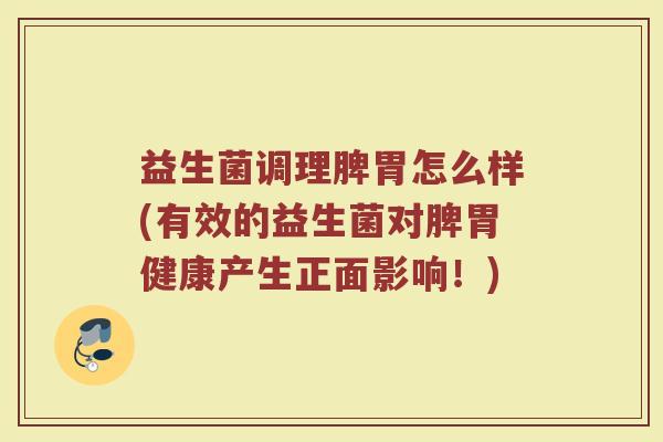 益生菌调理脾胃怎么样(有效的益生菌对脾胃健康产生正面影响！)