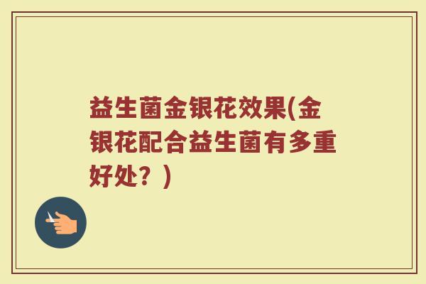 益生菌金银花效果(金银花配合益生菌有多重好处？)
