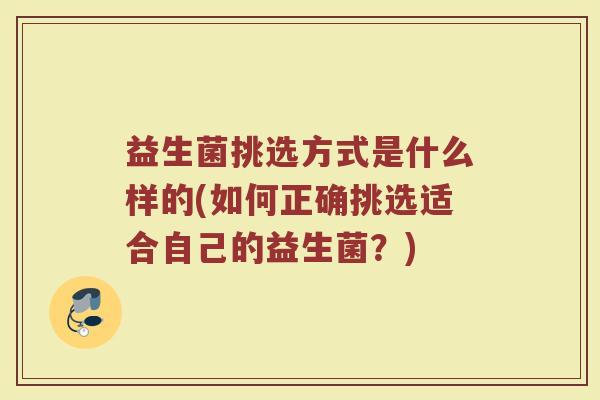益生菌挑选方式是什么样的(如何正确挑选适合自己的益生菌？)