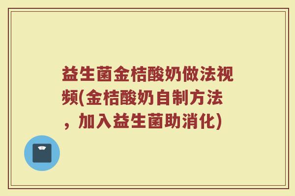 益生菌金桔酸奶做法视频(金桔酸奶自制方法，加入益生菌助消化)