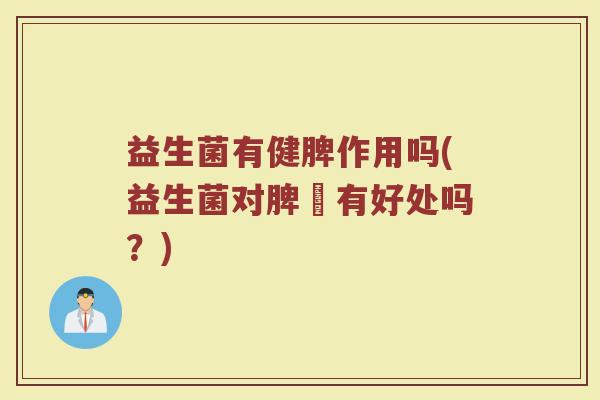 益生菌有健脾作用吗(益生菌对脾臟有好处吗?) 益生菌有健脾作用吗(益生菌对脾臟有好处吗?)
