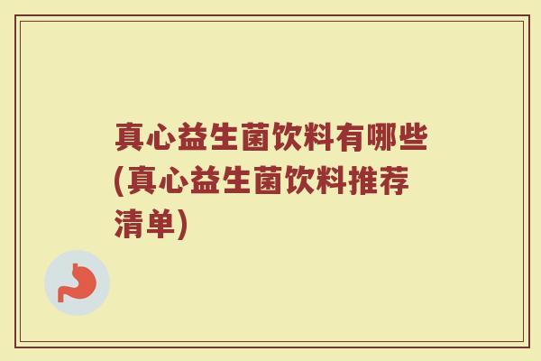 真心益生菌饮料有哪些(真心益生菌饮料推荐清单)