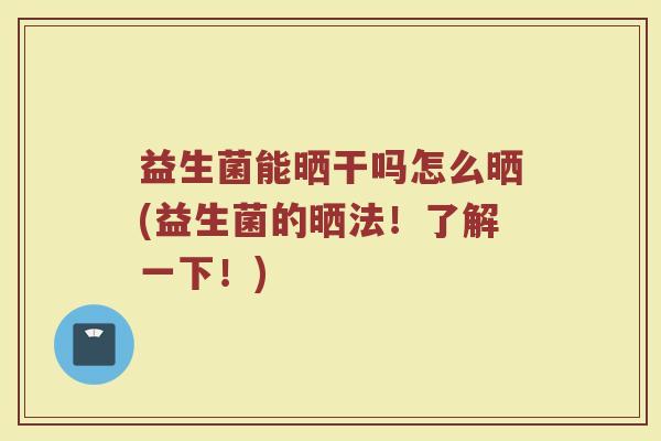 益生菌能晒干吗怎么晒(益生菌的晒法！了解一下！)