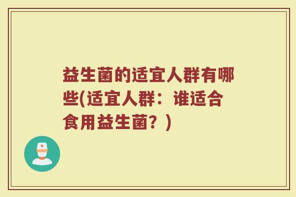 益生菌的适宜人群有哪些(适宜人群：谁适合食用益生菌？)