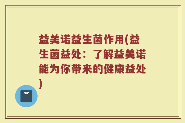 益美诺益生菌作用(益生菌益处：了解益美诺能为你带来的健康益处)