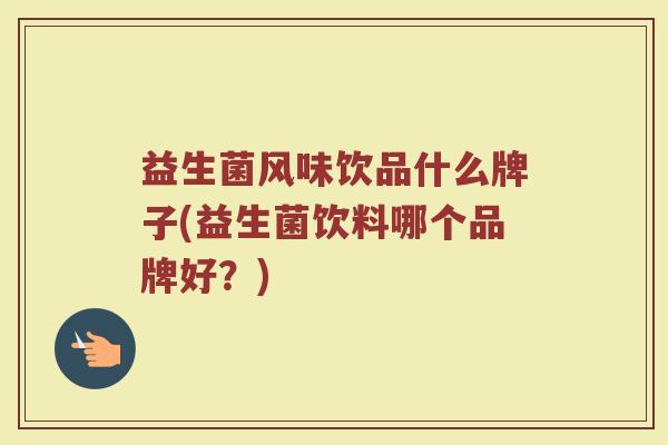 益生菌风味饮品什么牌子(益生菌饮料哪个品牌好？)