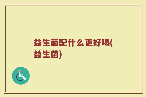 益生菌配什么更好喝(益生菌)