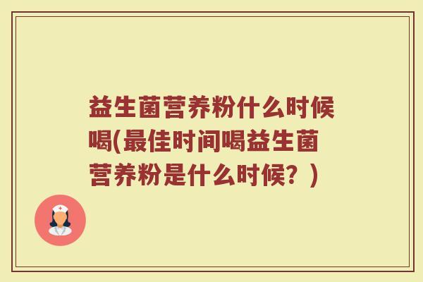 益生菌营养粉什么时候喝(最佳时间喝益生菌营养粉是什么时候？)