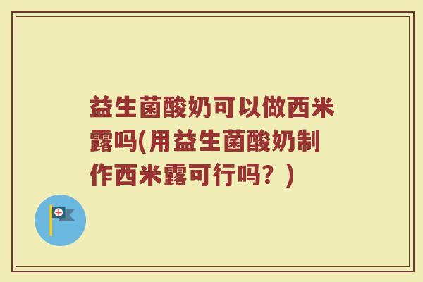 益生菌酸奶可以做西米露吗(用益生菌酸奶制作西米露可行吗？)