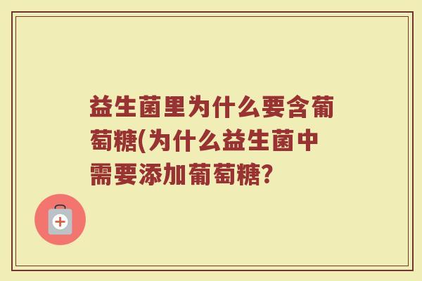 益生菌里为什么要含葡萄糖(为什么益生菌中需要添加葡萄糖？