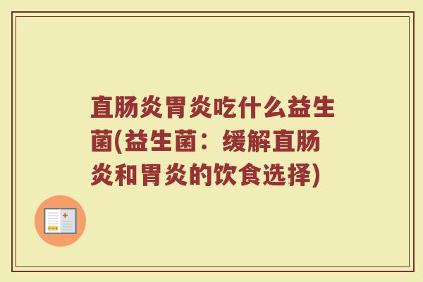 直肠炎胃炎吃什么益生菌(益生菌：缓解直肠炎和胃炎的饮食选择)