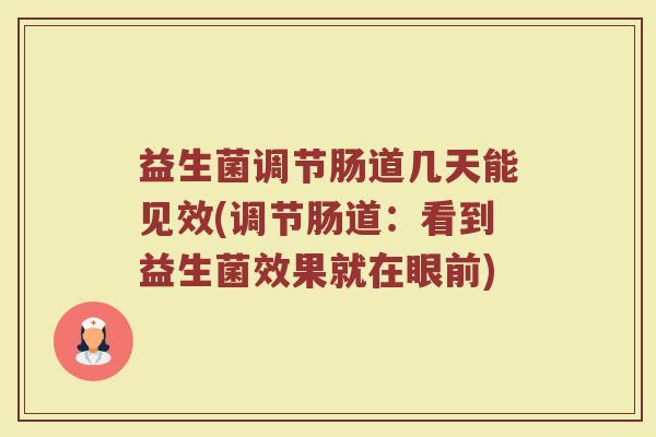 益生菌调节肠道几天能见效(调节肠道：看到益生菌效果就在眼前)