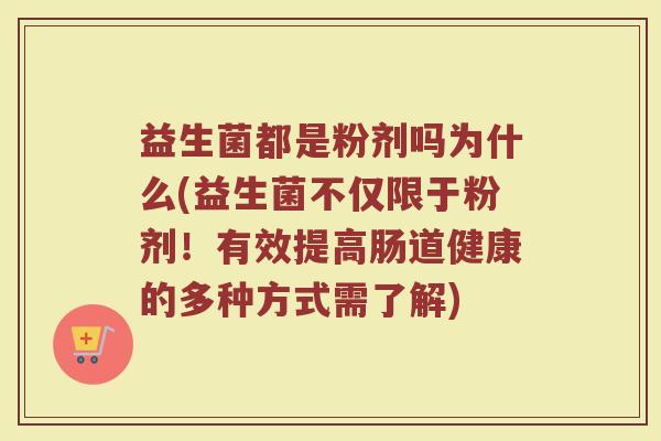 益生菌都是粉剂吗为什么(益生菌不仅限于粉剂！有效提高肠道健康的多种方式需了解)