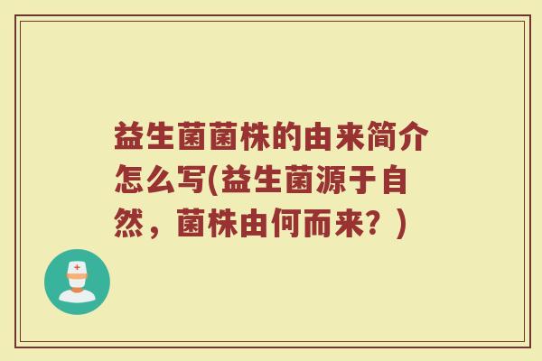 益生菌菌株的由来简介怎么写(益生菌源于自然，菌株由何而来？)