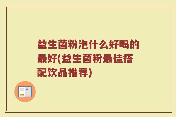 益生菌粉泡什么好喝的最好(益生菌粉最佳搭配饮品推荐)