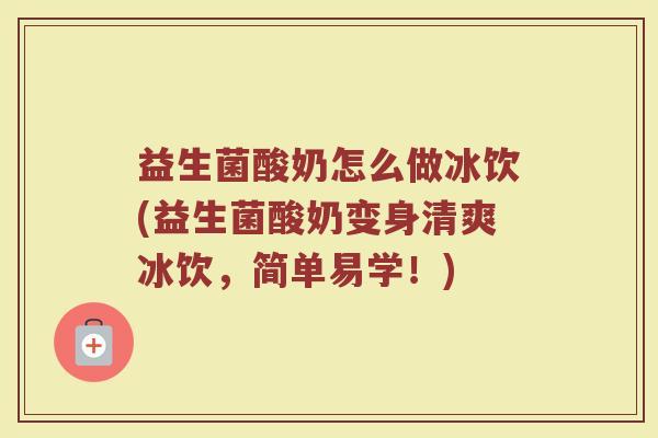益生菌酸奶怎么做冰饮(益生菌酸奶变身清爽冰饮，简单易学！)