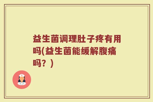 益生菌调理肚子疼有用吗(益生菌能缓解腹痛吗？)