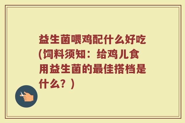 益生菌喂鸡配什么好吃(饲料须知：给鸡儿食用益生菌的最佳搭档是什么？)