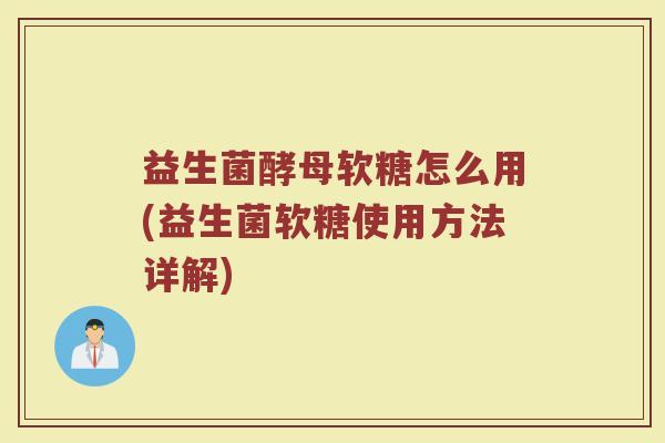 益生菌酵母软糖怎么用(益生菌软糖使用方法详解) 益生菌酵母软糖怎么用(益生菌软糖使用方法详解)