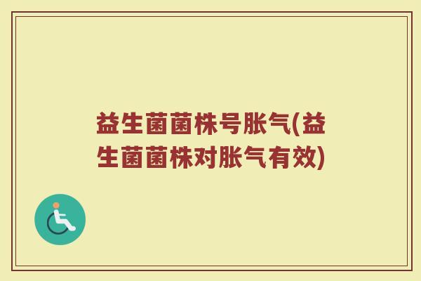 益生菌菌株号胀气(益生菌菌株对胀气有效)