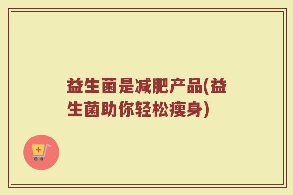 益生菌是减肥产品(益生菌助你轻松瘦身)