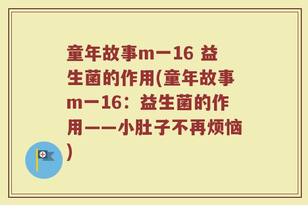 童年故事m一16 益生菌的作用(童年故事m一16：益生菌的作用——小肚子不再烦恼)