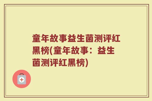 童年故事益生菌测评红黑榜(童年故事：益生菌测评红黑榜)