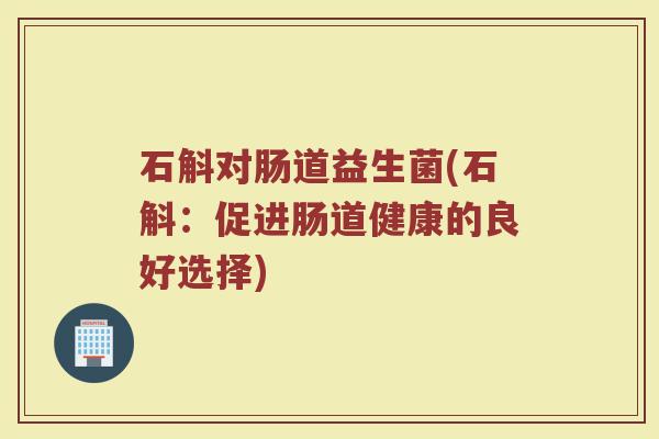 石斛对肠道益生菌(石斛：促进肠道健康的良好选择)
