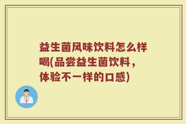 益生菌风味饮料怎么样喝(品尝益生菌饮料，体验不一样的口感)