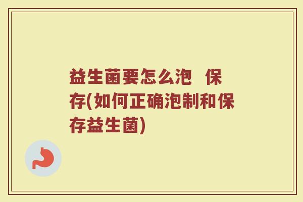 益生菌要怎么泡  保存(如何正确泡制和保存益生菌)