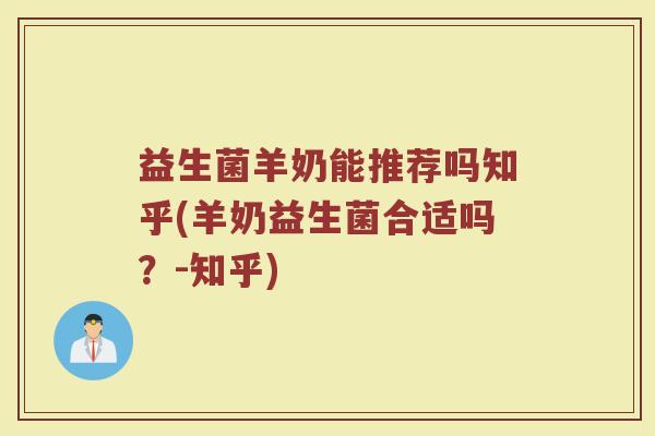 益生菌羊奶能推荐吗知乎(羊奶益生菌合适吗？-知乎)
