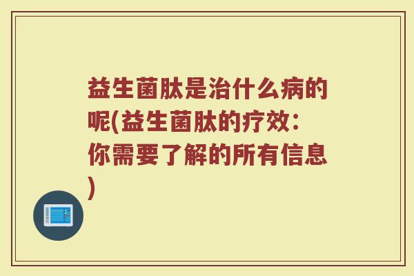 益生菌肽是什么的呢(益生菌肽的疗效:你需要了解的所有信息) 益生菌肽是什么的呢(益生菌肽的疗效:你需要了解的所有信息)