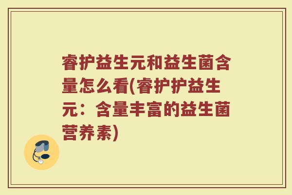 睿护益生元和益生菌含量怎么看(睿护护益生元：含量丰富的益生菌营养素)