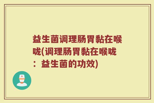 益生菌调理肠胃黏在喉咙(调理肠胃黏在喉咙：益生菌的功效)