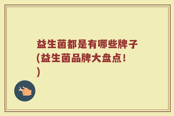 益生菌都是有哪些牌子(益生菌品牌大盘点！)