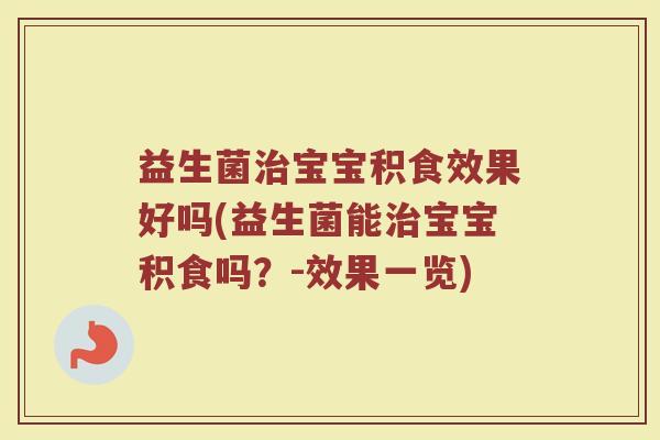 益生菌治宝宝积食效果好吗(益生菌能治宝宝积食吗？-效果一览)