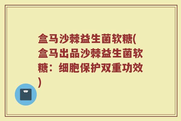 盒马沙棘益生菌软糖(盒马出品沙棘益生菌软糖:细胞保护双重功效)