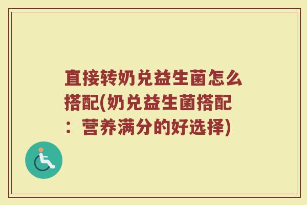 直接转奶兑益生菌怎么搭配(奶兑益生菌搭配：营养满分的好选择)