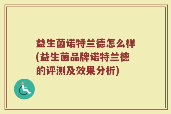 益生菌诺特兰德怎么样(益生菌品牌诺特兰德的评测及效果分析)