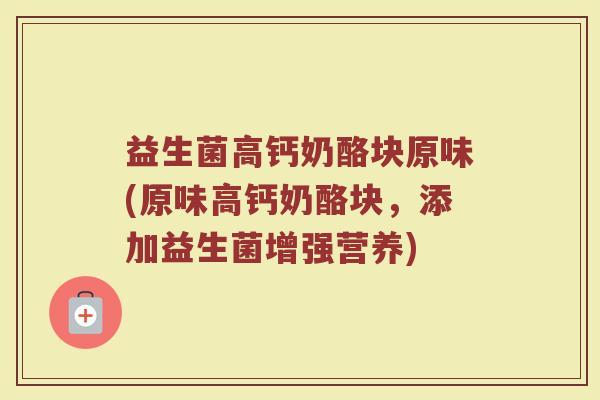 益生菌高钙奶酪块原味(原味高钙奶酪块，添加益生菌增强营养)