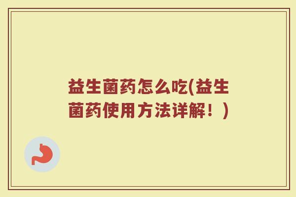 益生菌药怎么吃(益生菌药使用方法详解！)